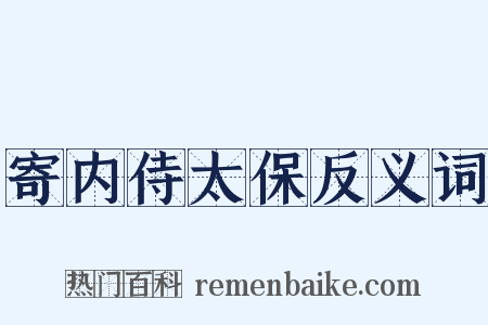 寄内侍太保反义词是什么意思的图片